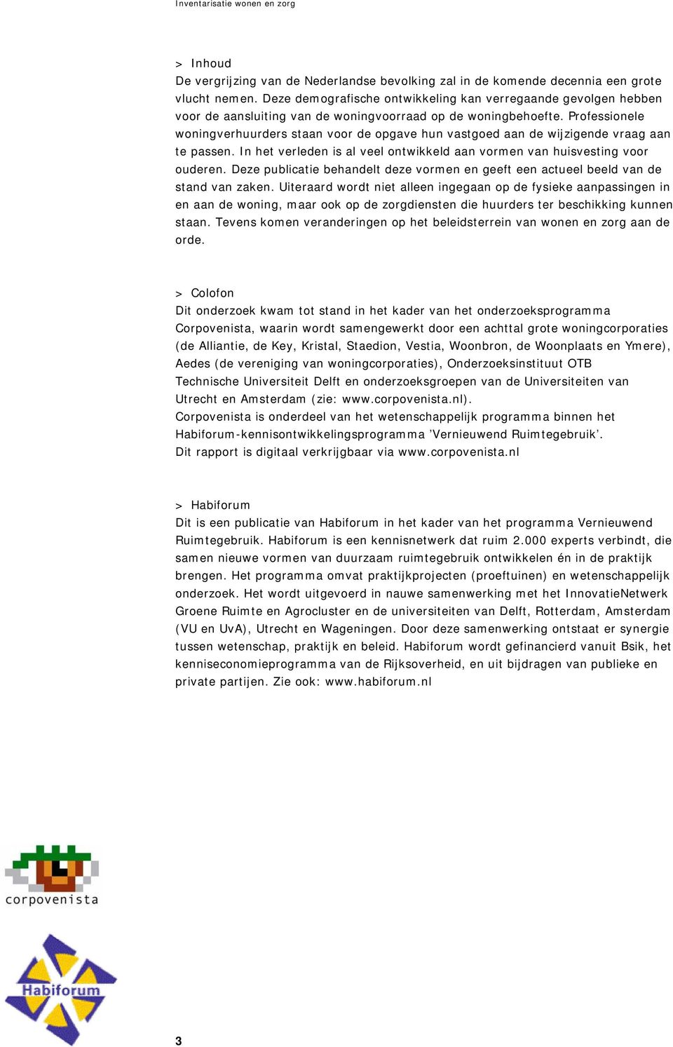 Professionele woningverhuurders staan voor de opgave hun vastgoed aan de wijzigende vraag aan te passen. In het verleden is al veel ontwikkeld aan vormen van huisvesting voor ouderen.