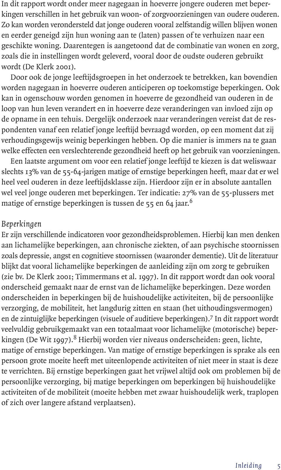 Daarentegen is aangetoond dat de combinatie van wonen en zorg, zoals die in instellingen wordt geleverd, vooral door de oudste ouderen gebruikt wordt (De Klerk 2001).