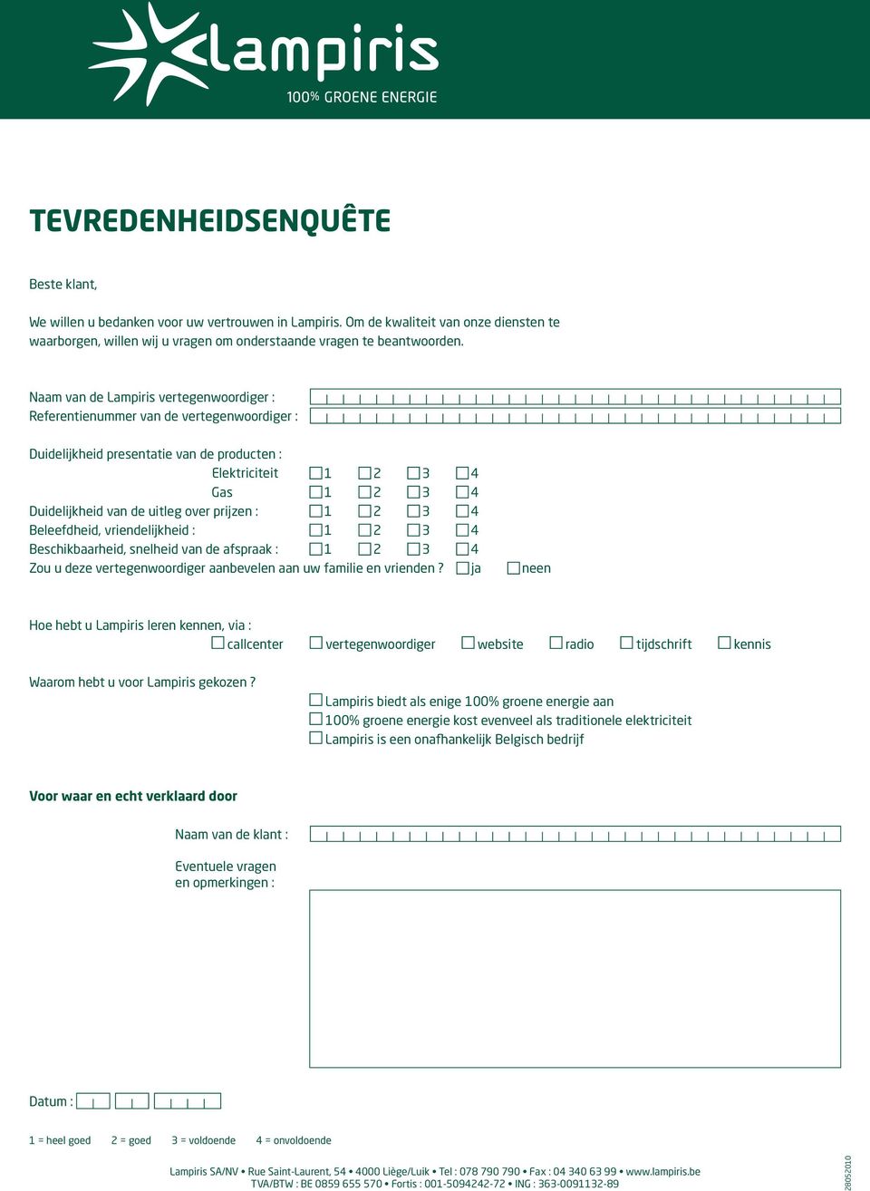 prijzen : 1 2 3 4 Beleefdheid, vriendelijkheid : 1 2 3 4 Beschikbaarheid, snelheid van de afspraak : 1 2 3 4 Zou u deze vertegenwoordiger aanbevelen aan uw familie en vrienden?