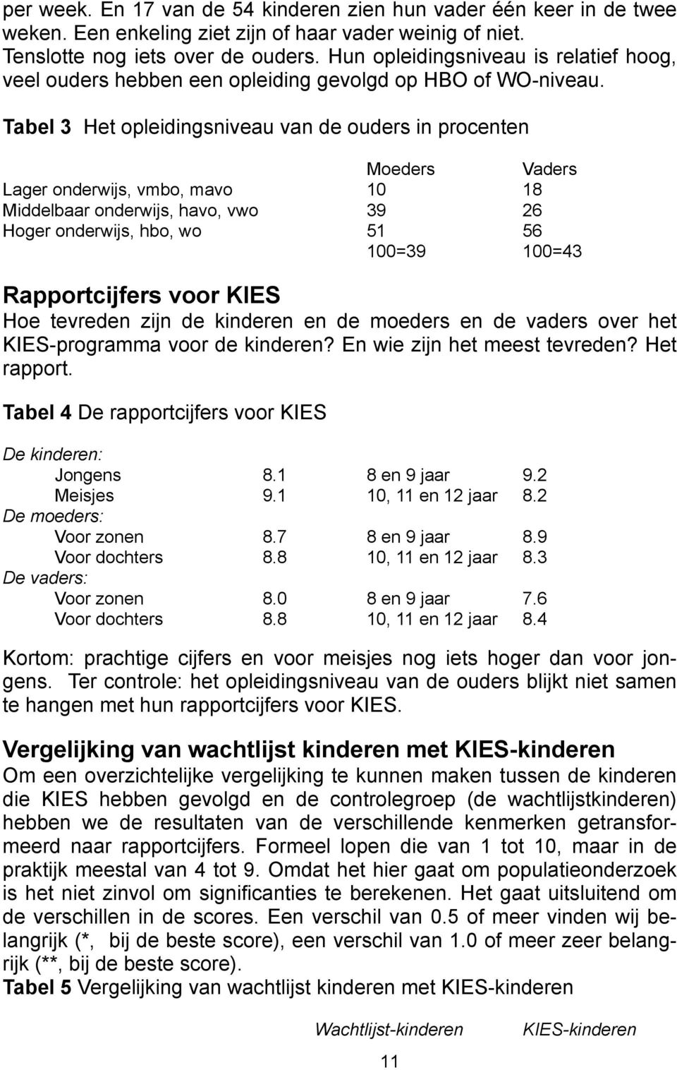 Tabel 3 Het opleidingsniveau van de ouders in procenten Moeders Vaders Lager onderwijs, vmbo, mavo 10 18 Middelbaar onderwijs, havo, vwo 39 26 Hoger onderwijs, hbo, wo 51 56 100=39 100=43