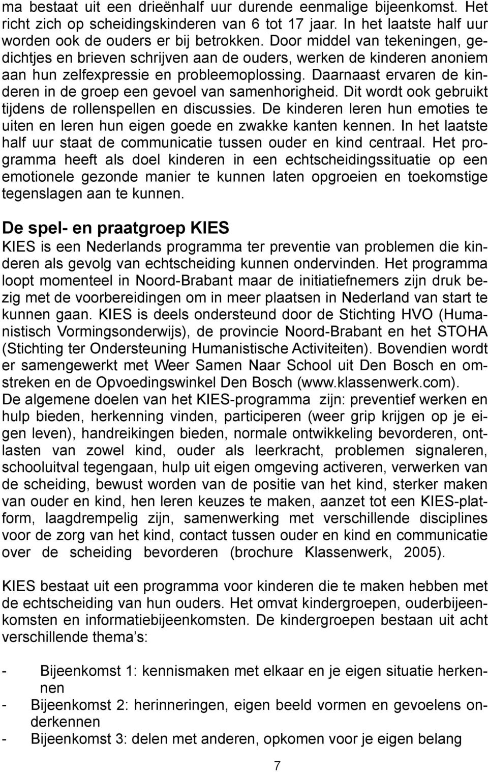 Daarnaast ervaren de kinderen in de groep een gevoel van samenhorigheid. Dit wordt ook gebruikt tijdens de rollenspellen en discussies.