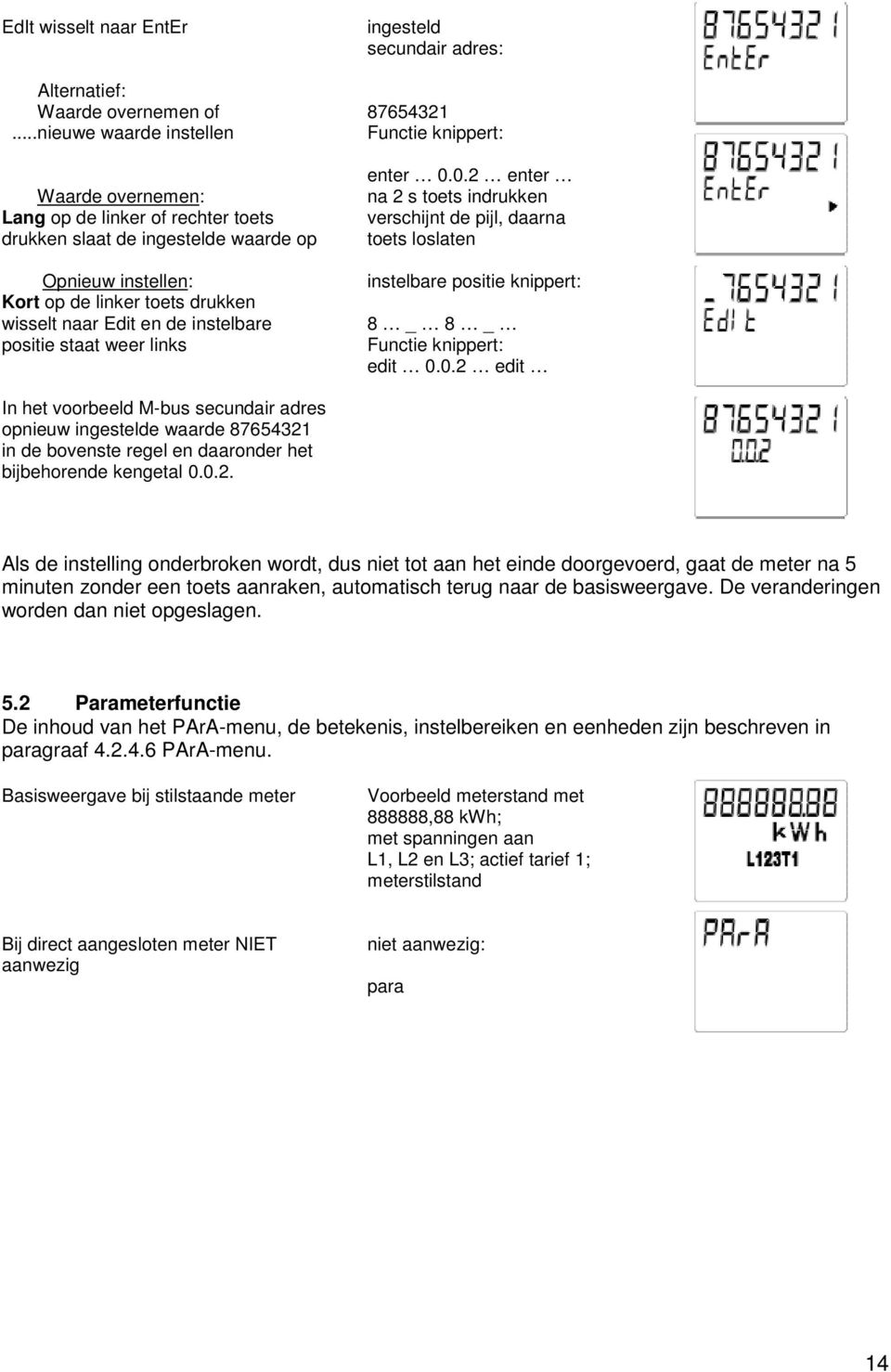 Edit en de instelbare positie staat weer links enter 0.0.2 enter na 2 s toets indrukken verschijnt de pijl, daarna toets loslaten instelbare positie knippert: 8 _ 8 _ Functie knippert: edit 0.0.2 edit In het voorbeeld M-bus secundair adres opnieuw ingestelde waarde 87654321 in de bovenste regel en daaronder het bijbehorende kengetal 0.