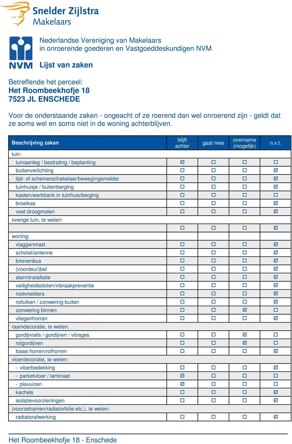 Beschrijving zaken tuin: blijft achter gaat mee overname (mogelijk) tuinaanleg / bestrating / beplanting buitenverlichting tijd- of schemerschakelaar/bewegingsmelder tuinhuisje / buitenberging