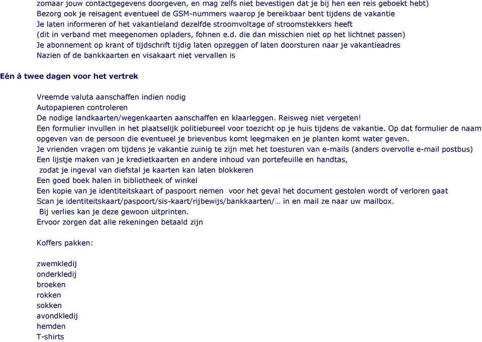 dezelfde stroomvoltage of stroomstekkers heeft (dit in verband met meegenomen opladers, fohnen e.d. die dan misschien niet op het lichtnet passen) Je abonnement op krant of tijdschrift tijdig laten