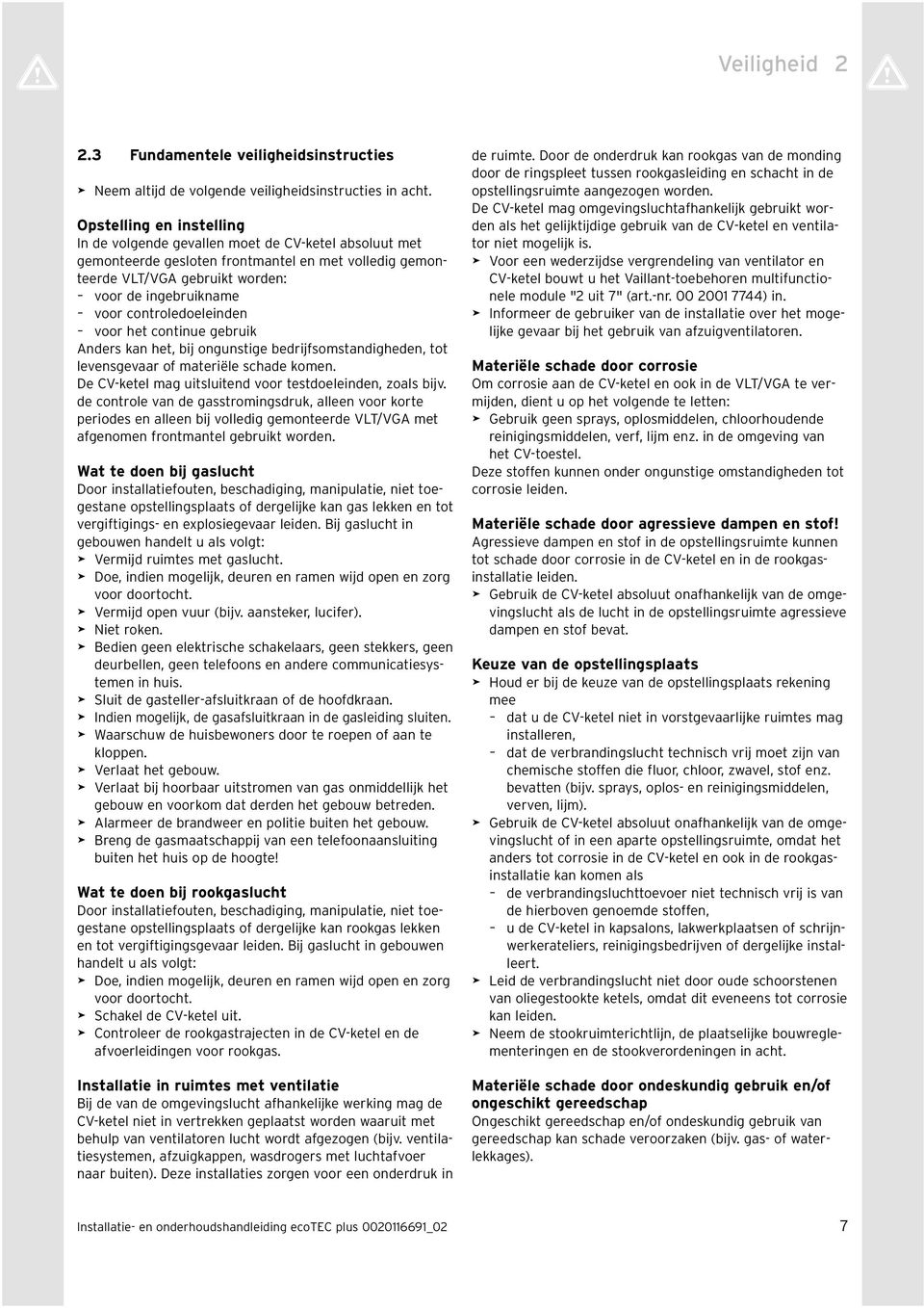 controledoelenden voor het contnue gebruk Anders kan het, bj ongunstge bedrjfsomstandgheden, tot levensgevaar of materële schade komen. De CV-ketel mag utslutend voor testdoelenden, zoals bjv.