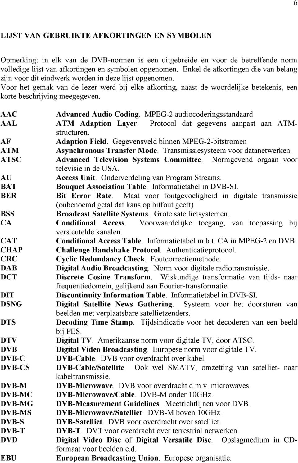 Voor het gemak van de lezer werd bij elke afkorting, naast de woordelijke betekenis, een korte beschrijving meegegeven. AAC Advanced Audio Coding.