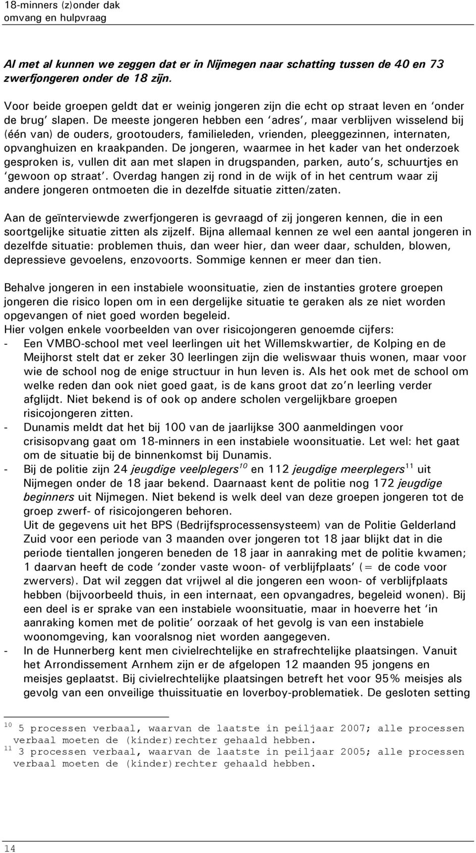 De meeste jongeren hebben een adres, maar verblijven wisselend bij (één van) de ouders, grootouders, familieleden, vrienden, pleeggezinnen, internaten, opvanghuizen en kraakpanden.