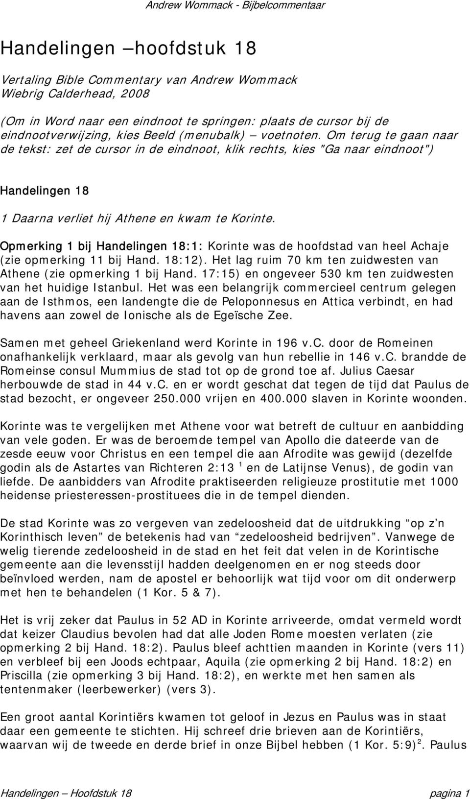 Opmerking 1 bij Handelingen 18:1: Korinte was de hoofdstad van heel Achaje (zie opmerking 11 bij Hand. 18:12). Het lag ruim 70 km ten zuidwesten van Athene (zie opmerking 1 bij Hand.