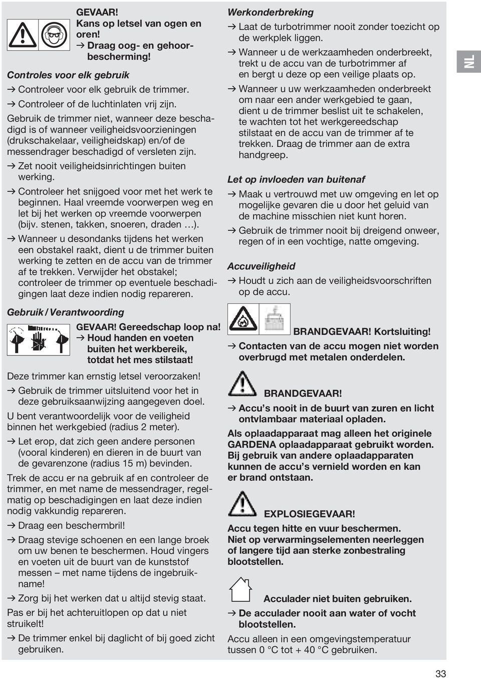 v Zet nooit veiligheidsinrichtingen buiten werking. v Controleer het snijgoed voor met het werk te beginnen. Haal vreemde voorwerpen weg en let bij het werken op vreemde voorwerpen (bijv.