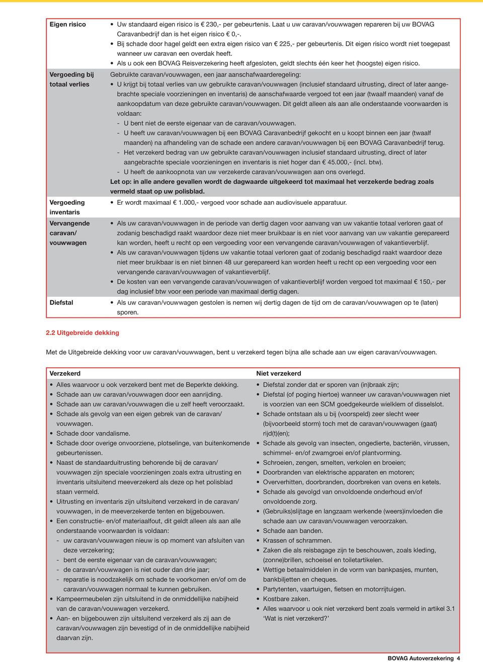 Dit eigen risico wordt niet toegepast wanneer uw caravan een overdak heeft. Als u ook een BOVAG Reisverzekering heeft afgesloten, geldt slechts één keer het (hoogste) eigen risico.