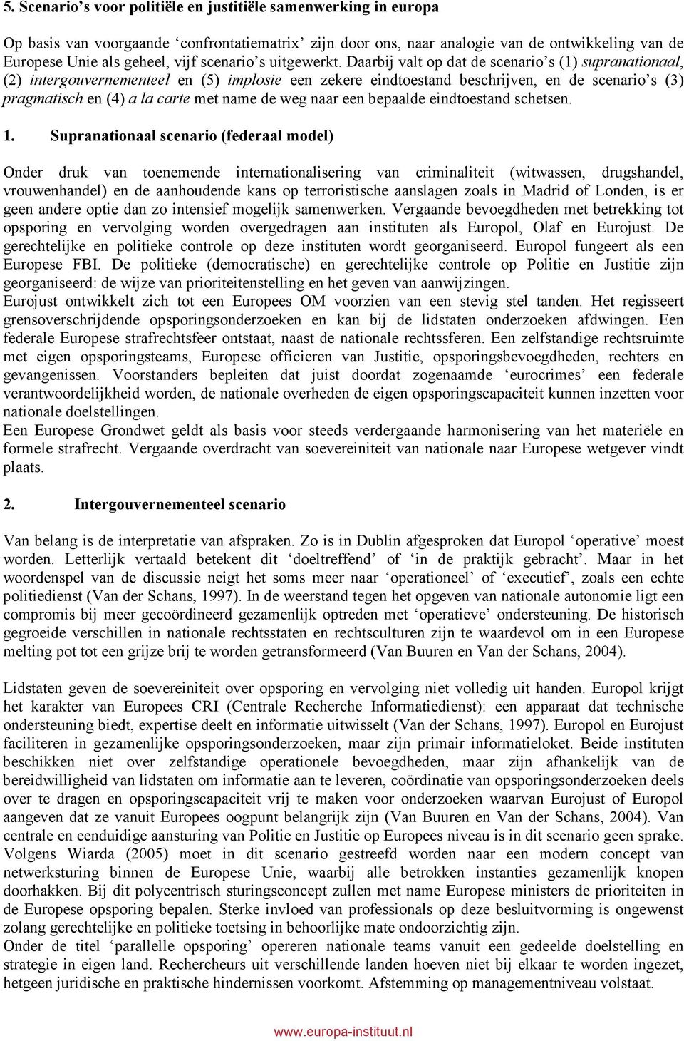 Daarbij valt op dat de scenario s (1) supranationaal, (2) intergouvernementeel en (5) implosie een zekere eindtoestand beschrijven, en de scenario s (3) pragmatisch en (4) a la carte met name de weg