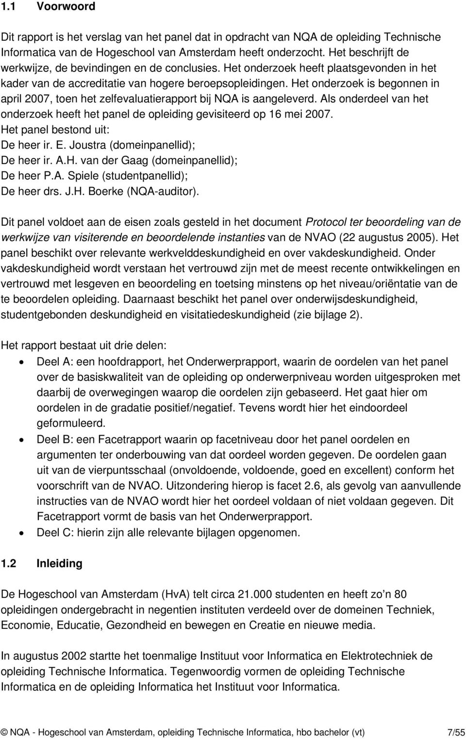 Het onderzoek is begonnen in april 2007, toen het zelfevaluatierapport bij NQA is aangeleverd. Als onderdeel van het onderzoek heeft het panel de opleiding gevisiteerd op 16 mei 2007.