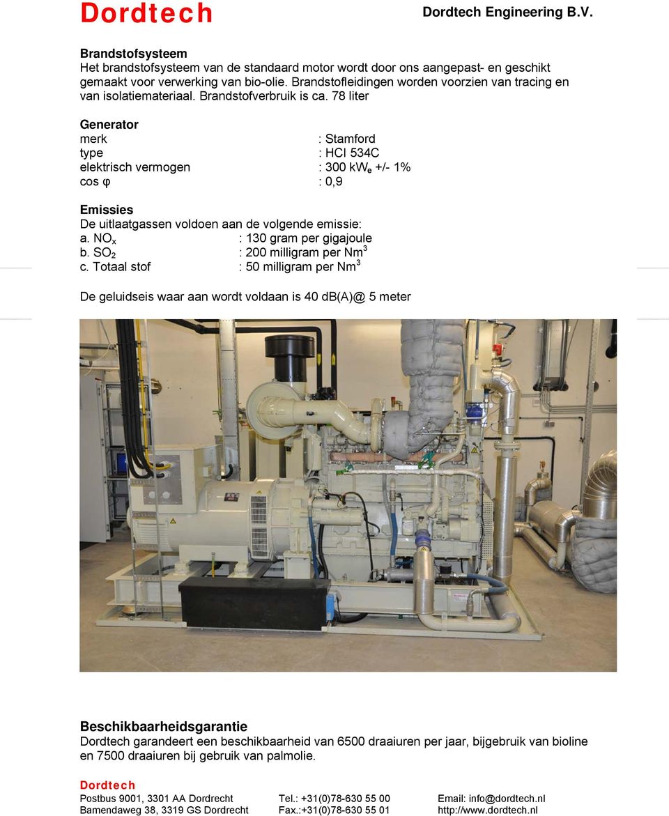 78 liter Generator merk : Stamford type : HCI 534C elektrisch vermogen : 300 kw e +/- 1% cos φ : 0,9 Emissies De uitlaatgassen voldoen aan de volgende emissie: a. NO x : 130 gram per gigajoule b.