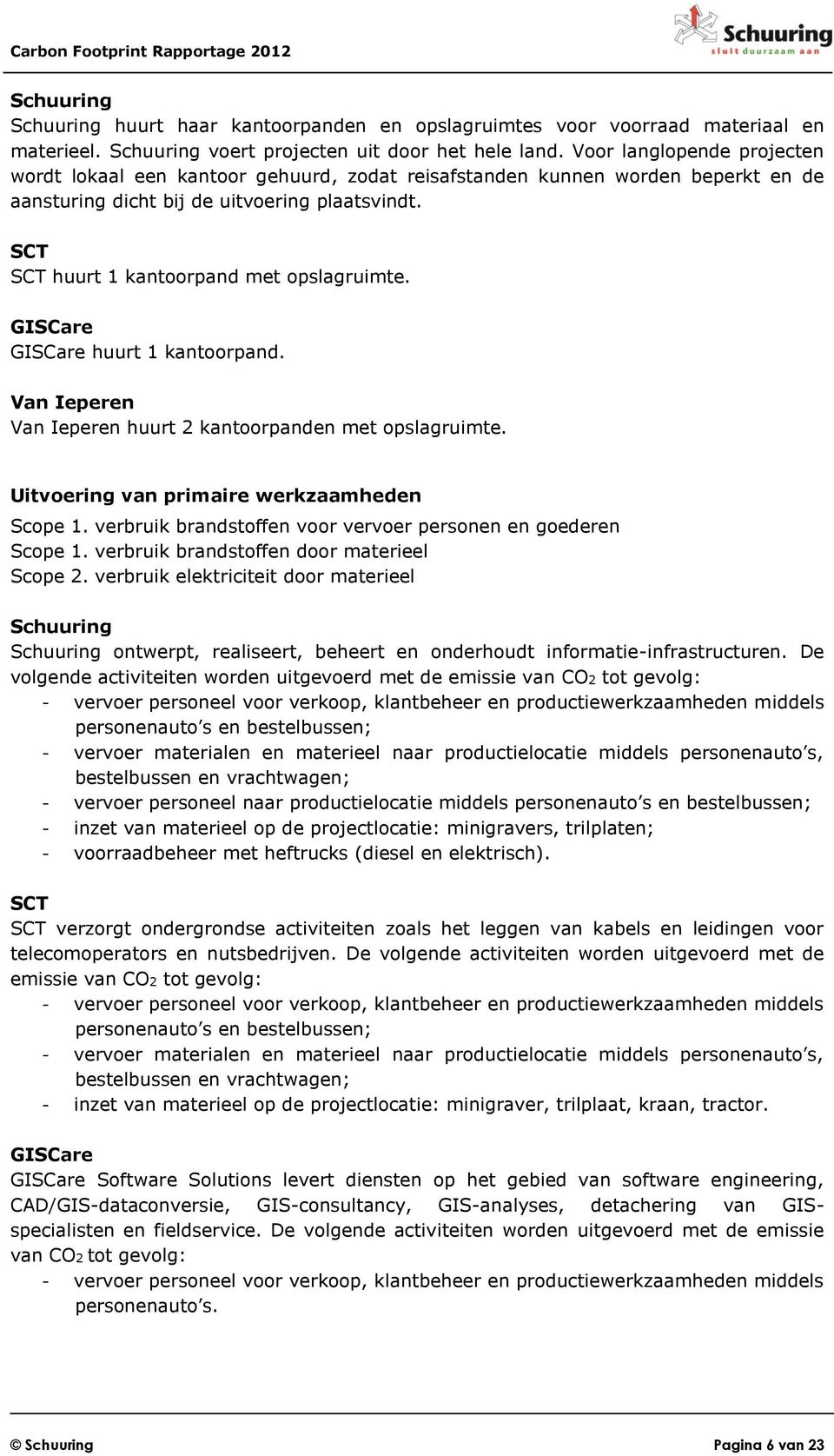 SCT SCT huurt 1 kantoorpand met opslagruimte. GISCare GISCare huurt 1 kantoorpand. Van Ieperen Van Ieperen huurt 2 kantoorpanden met opslagruimte. Uitvoering van primaire werkzaamheden Scope 1.