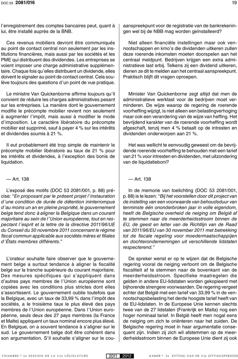 Les entreprises se voient imposer une charge administrative supplémentaire. Chaque fois qu elles distribuent un dividende, elles doivent le signaler au point de contact central.