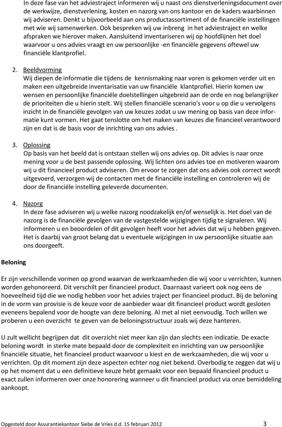 Aansluitend inventariseren wij op hoofdlijnen het doel waarvoor u ons vraagt en uw persoonlijke -en financiële gegevens oftewel uw financiële klantprofiel. 2.