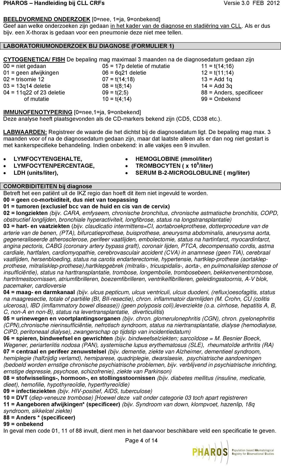 LABORATORIUMONDERZOEK BIJ DIAGNOSE (FORMULIER 1) CYTOGENETICA/ FISH De bepaling mag maximaal 3 maanden na de diagnosedatum gedaan zijn 00 = niet gedaan 01 = geen afwijkingen 02 = trisomie 12 03 =