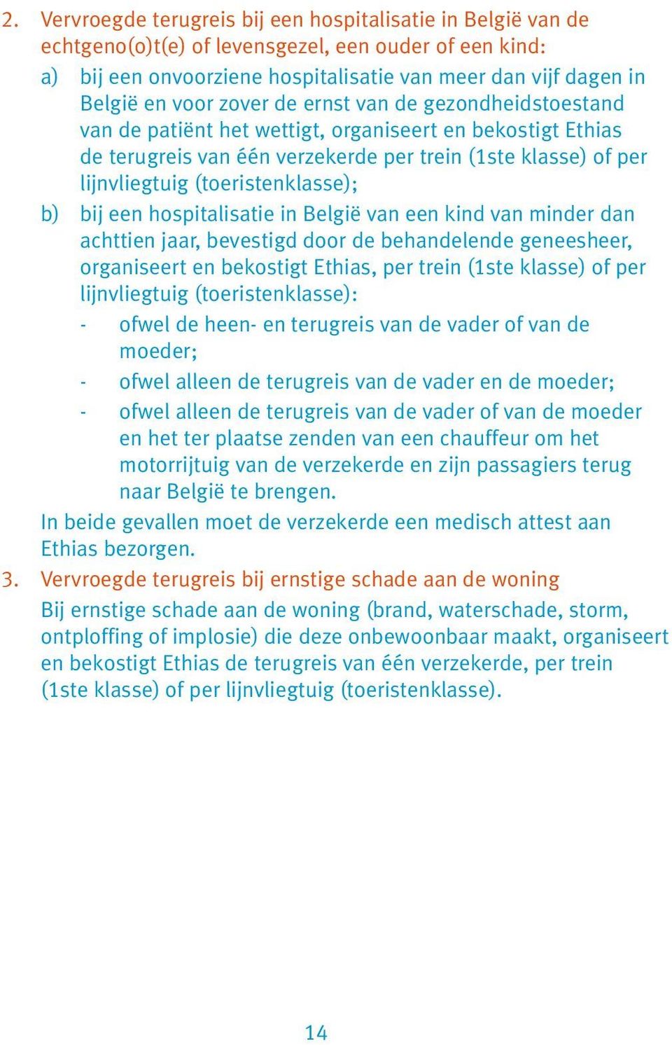 b) bij een hospitalisatie in België van een kind van minder dan achttien jaar, bevestigd door de behandelende geneesheer, organiseert en bekostigt Ethias, per trein (1ste klasse) of per lijnvliegtuig