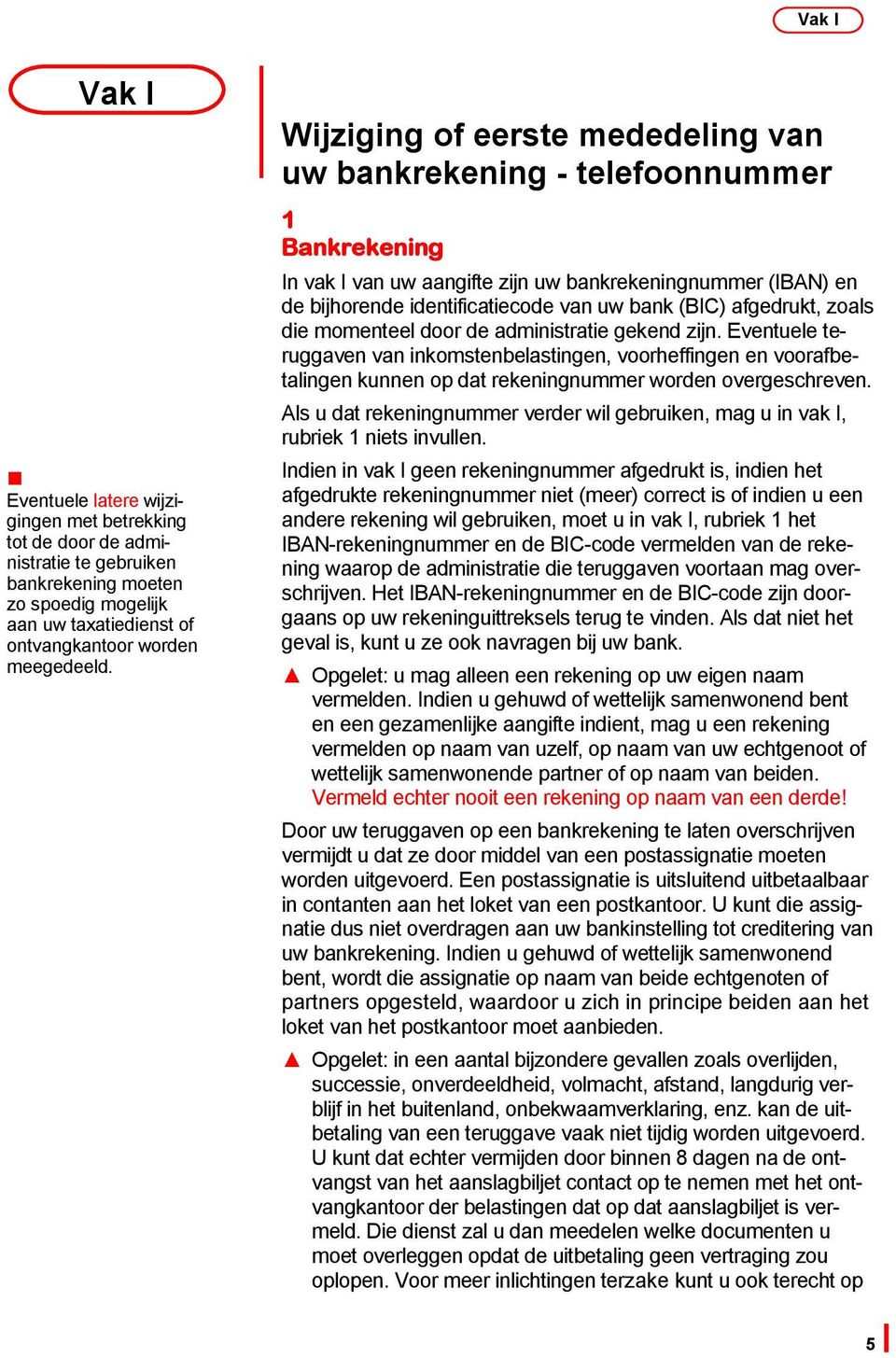 afgedrukt, zoals die momenteel door de administratie gekend zijn. Eventuele teruggaven van inkomstenbelastingen, voorheffingen en voorafbetalingen kunnen op dat rekeningnummer worden overgeschreven.