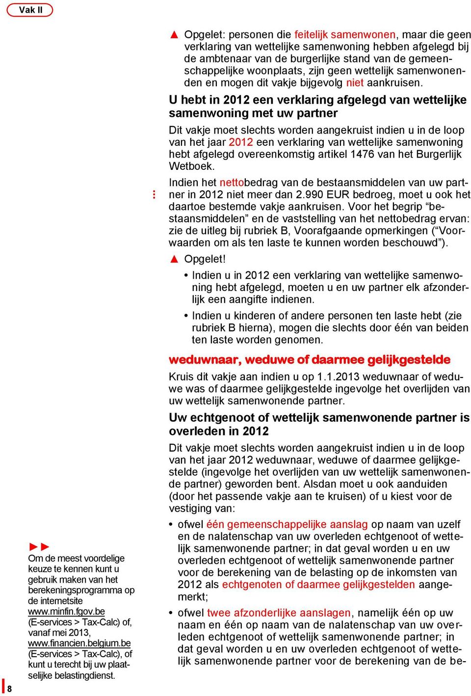 V a Opgelet: personen die feitelijk samenwonen, maar die geen k verklaring van wettelijke samenwoning hebben afgelegd bij de ambtenaar van de burgerlijke stand van de gemeen- woonplaats, zijn geen