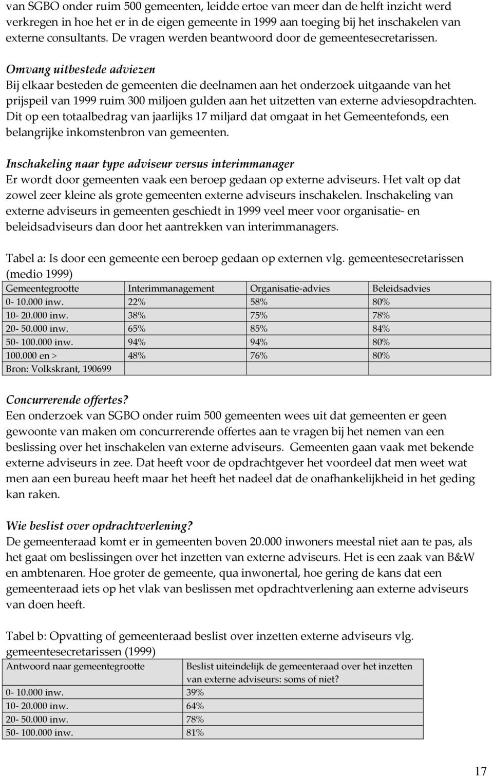 Omvang uitbestede adviezen Bij elkaar besteden de gemeenten die deelnamen aan het onderzoek uitgaande van het prijspeil van 1999 ruim 300 miljoen gulden aan het uitzetten van externe adviesopdrachten.