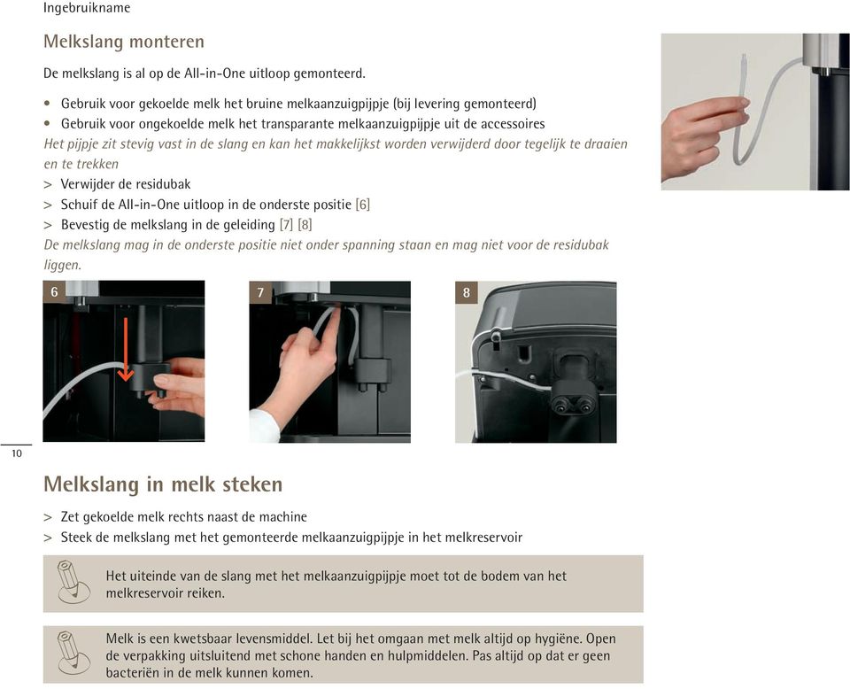 slang en kan het makkelijkst worden verwijderd door tegelijk te draaien en te trekken >> Verwijder de residubak > > Schuif de All-in-One uitloop in de onderste positie [6] > > Bevestig de melkslang