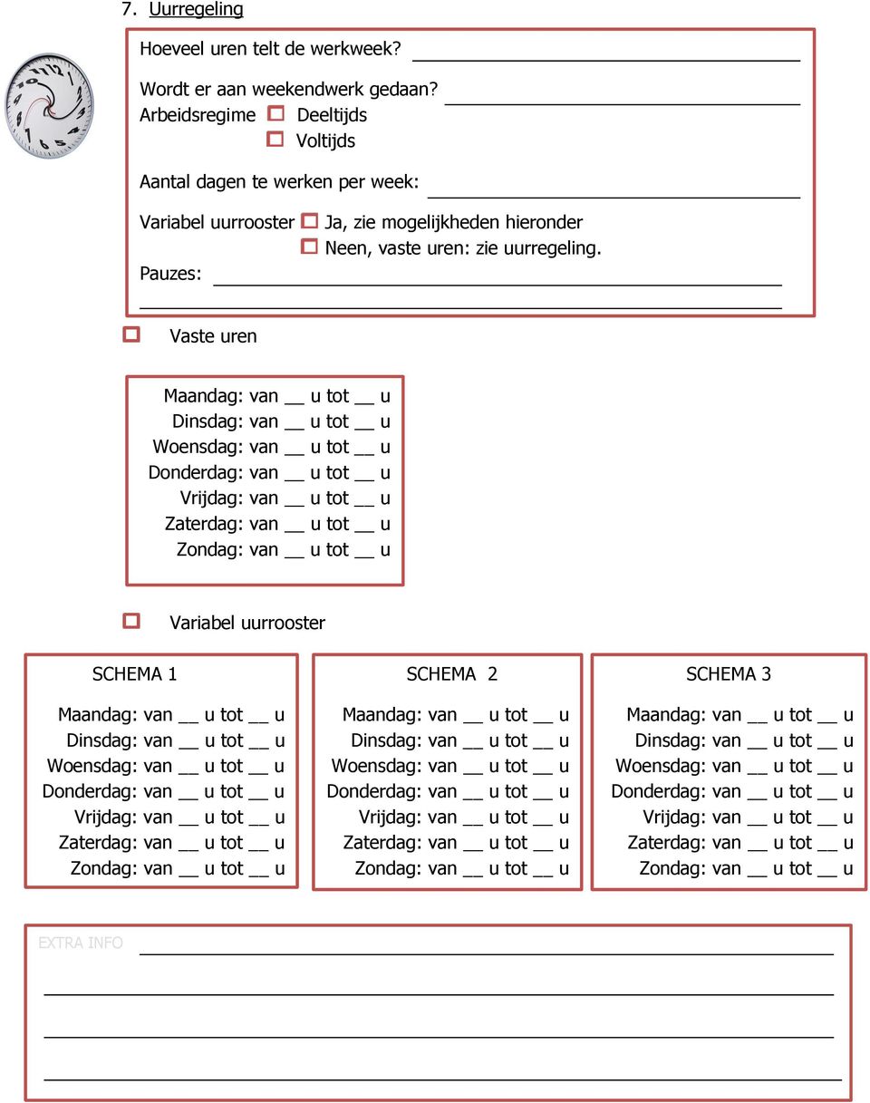 Vaste uren Maandag: van u tot u Dinsdag: van u tot u Woensdag: van u tot u Donderdag: van u tot u Vrijdag: van u tot u Zaterdag: van u tot u Zondag: van u tot u Variabel uurrooster SCHEMA 1 SCHEMA 2