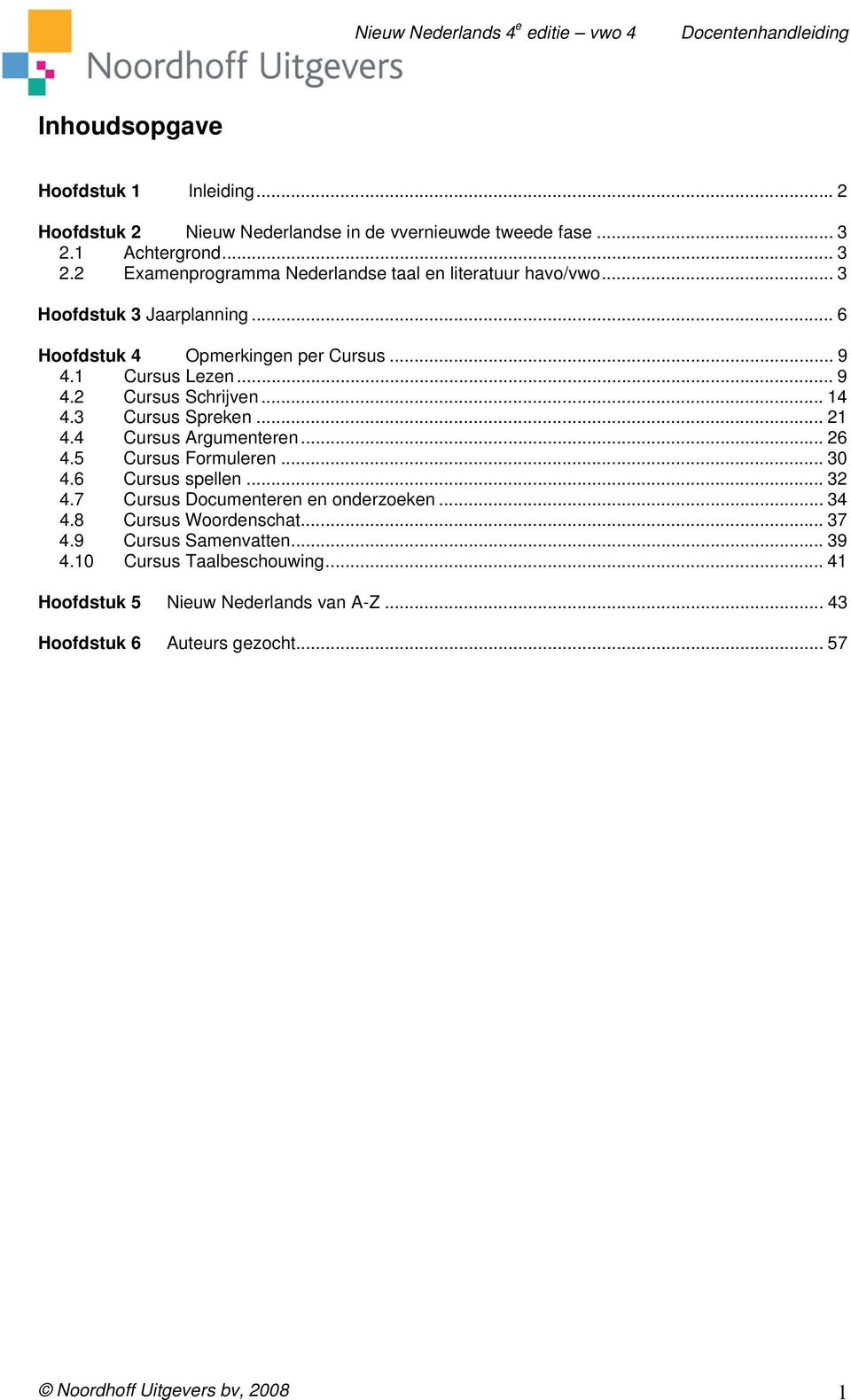 4 Cursus Argumenteren... 26 4.5 Cursus Formuleren... 30 4.6 Cursus spellen... 32 4.7 Cursus Documenteren en onderzoeken... 34 4.8 Cursus Woordenschat... 37 4.