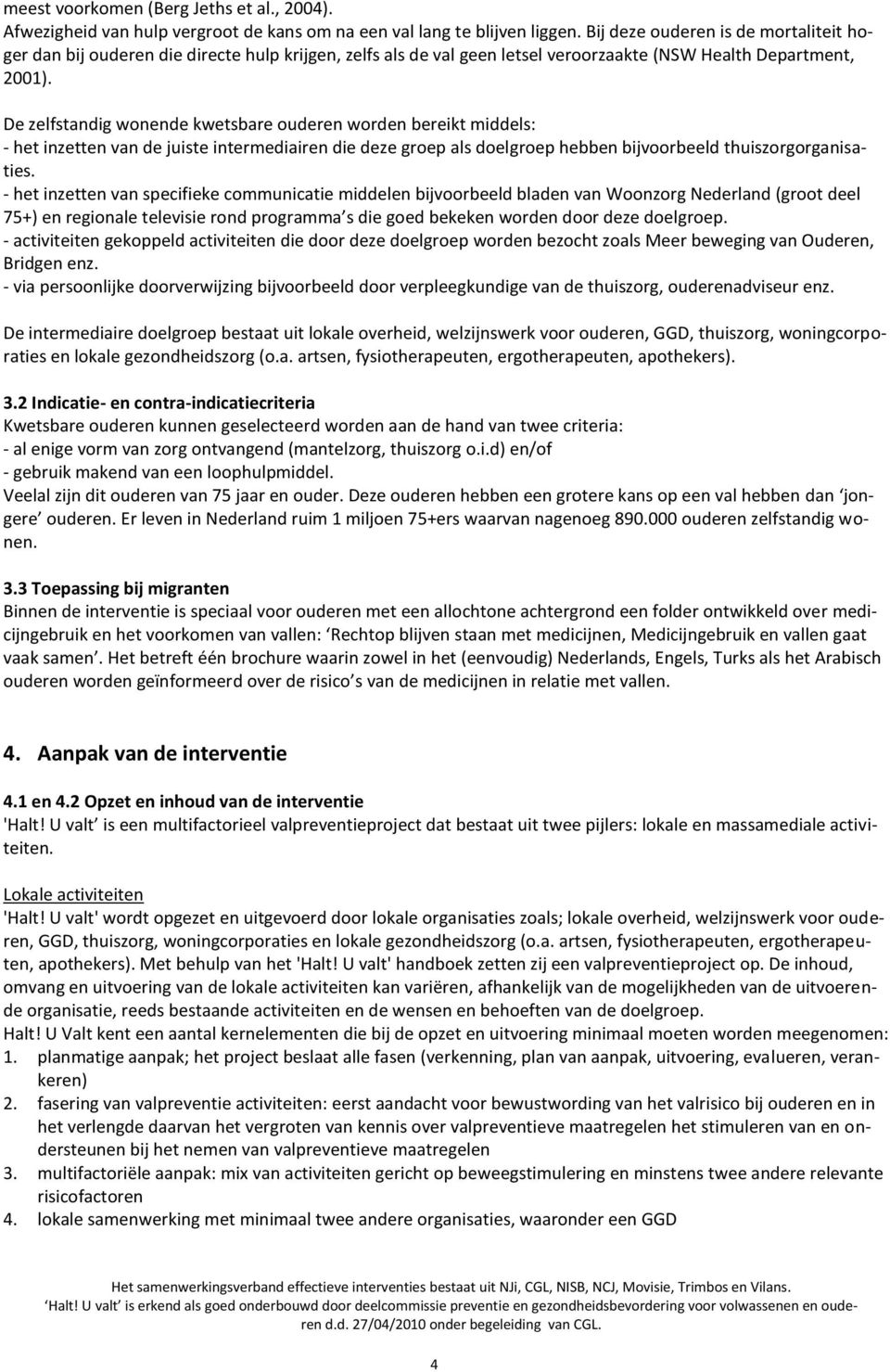 De zelfstandig wonende kwetsbare ouderen worden bereikt middels: - het inzetten van de juiste intermediairen die deze groep als doelgroep hebben bijvoorbeeld thuiszorgorganisaties.