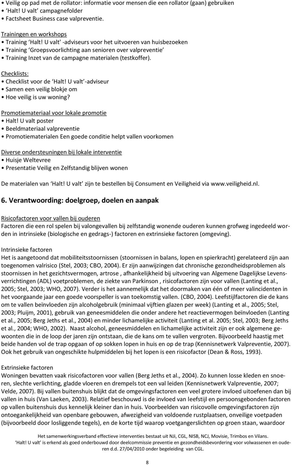 Checklists: Checklist voor de Halt! U valt -adviseur Samen een veilig blokje om Hoe veilig is uw woning? Promotiemateriaal voor lokale promotie Halt!