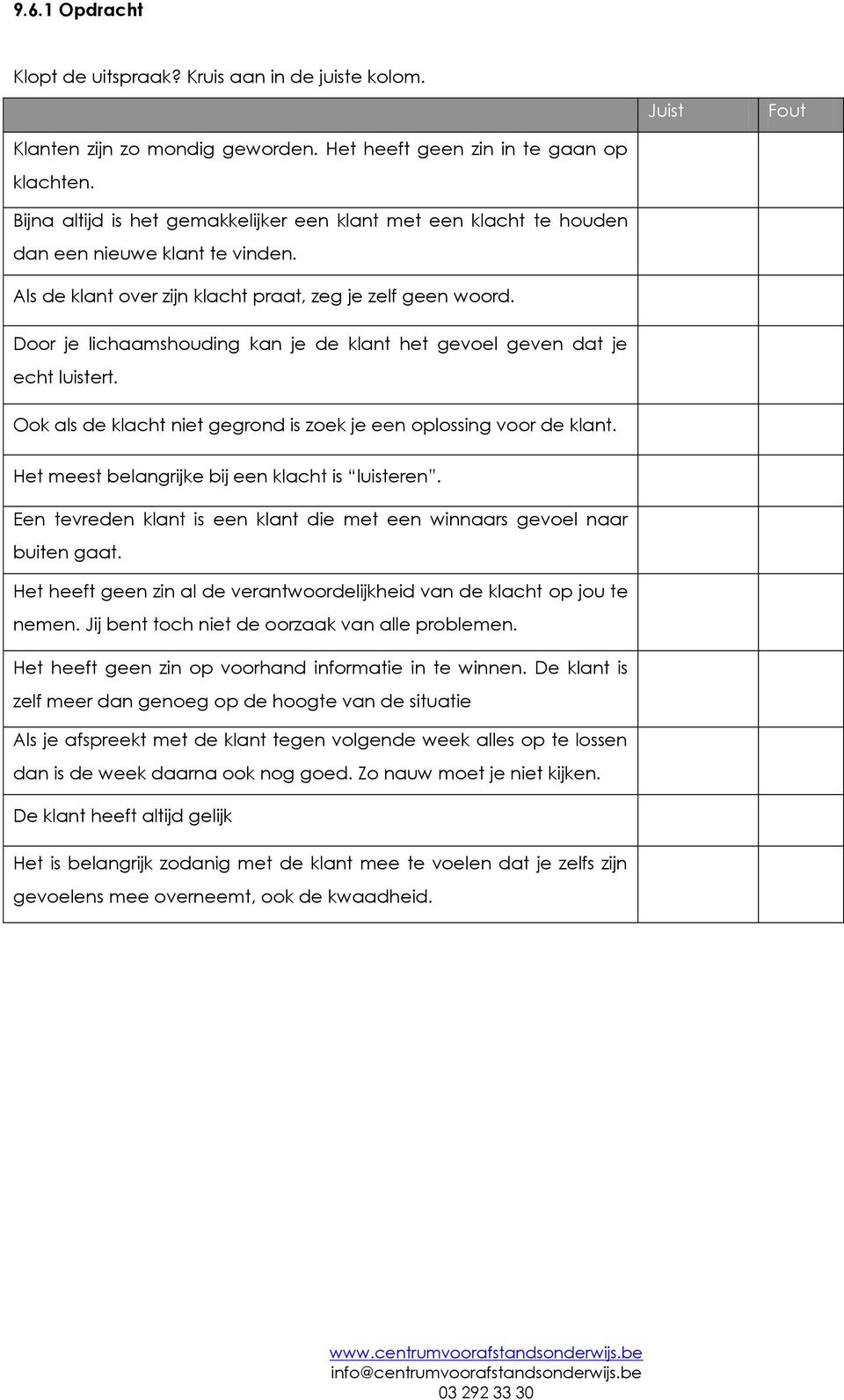 Door je lichaamshouding kan je de klant het gevoel geven dat je echt luistert. Ook als de klacht niet gegrond is zoek je een oplossing voor de klant. Het meest belangrijke bij een klacht is luisteren.