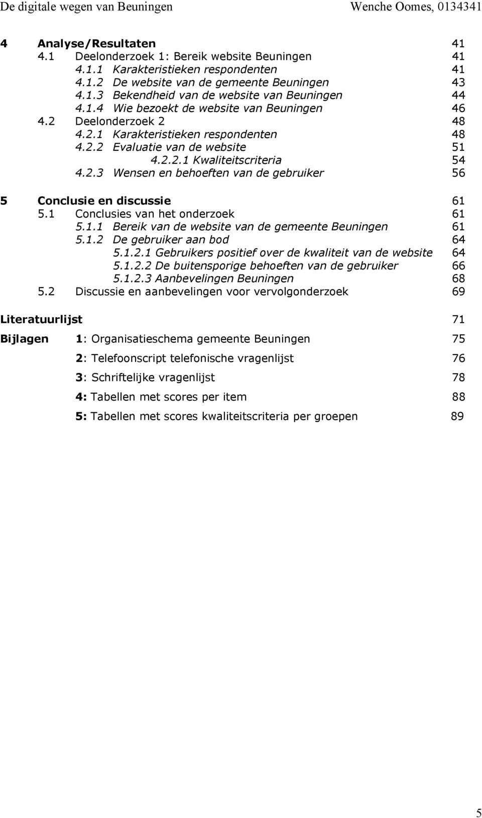 1 Conclusies van het onderzoek 61 5.1.1 Bereik van de website van de gemeente Beuningen 61 5.1.2 De gebruiker aan bod 64 5.1.2.1 Gebruikers positief over de kwaliteit van de website 64 5.1.2.2 De buitensporige behoeften van de gebruiker 66 5.