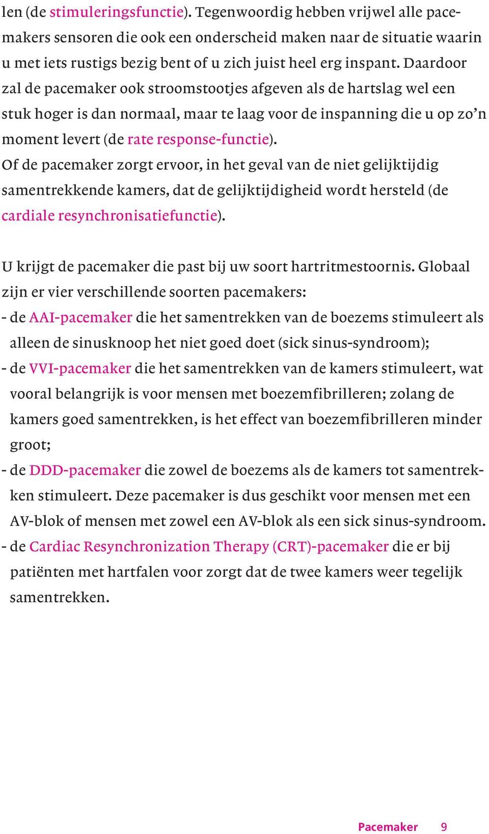 Daardoor zal de pacemaker ook stroomstootjes afgeven als de hartslag wel een stuk hoger is dan normaal, maar te laag voor de inspanning die u op zo n moment levert (de rate response-functie).