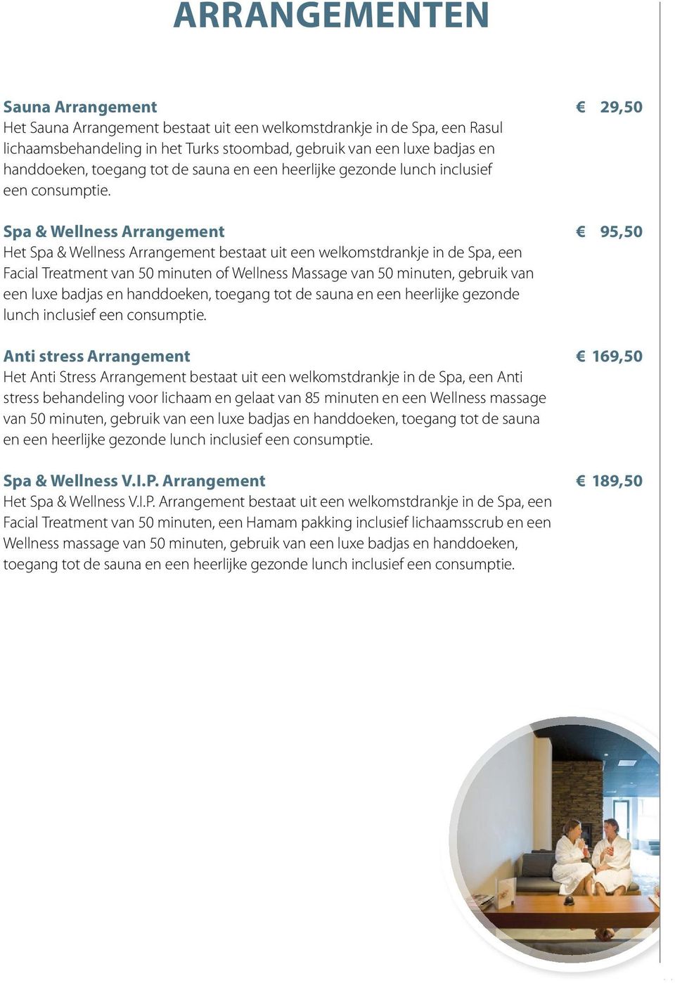 Spa & Wellness Arrangement 95,50 Het Spa & Wellness Arrangement bestaat uit een welkomstdrankje in de Spa, een Facial Treatment van 50 minuten of Wellness Massage van 50 minuten, gebruik van een luxe