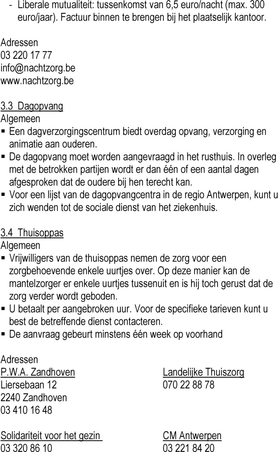 In overleg met de betrokken partijen wordt er dan één of een aantal dagen afgesproken dat de oudere bij hen terecht kan.