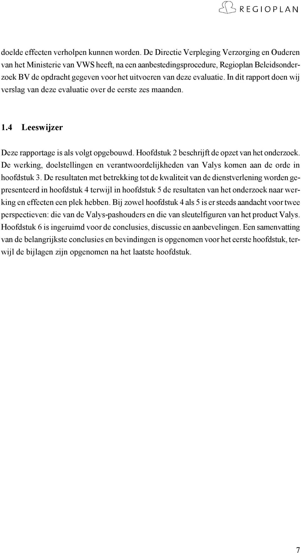 In dit rapport doen wij verslag van deze evaluatie over de eerste zes maanden. 1.4 Leeswijzer Deze rapportage is als volgt opgebouwd. Hoofdstuk 2 beschrijft de opzet van het onderzoek.