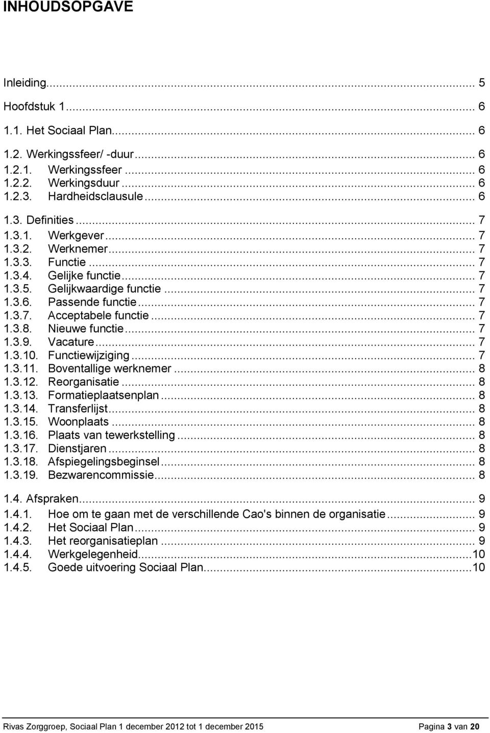 Nieuwe functie... 7 1.3.9. Vacature... 7 1.3.10. Functiewijziging... 7 1.3.11. Boventallige werknemer... 8 1.3.12. Reorganisatie... 8 1.3.13. Formatieplaatsenplan... 8 1.3.14. Transferlijst... 8 1.3.15.