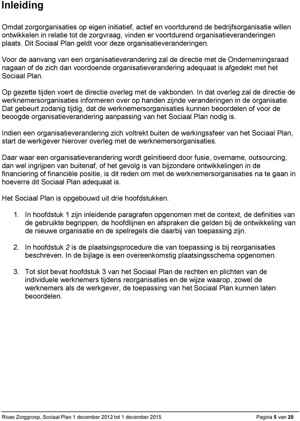 Voor de aanvang van een organisatieverandering zal de directie met de Ondernemingsraad nagaan of de zich dan voordoende organisatieverandering adequaat is afgedekt met het Sociaal Plan.