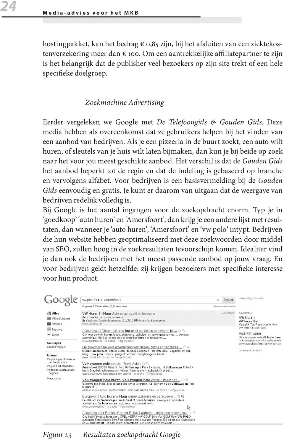 Zoekmachine Advertising Eerder vergeleken we Google met De Telefoongids & Gouden Gids. Deze media hebben als overeenkomst dat ze gebruikers helpen bij het vinden van een aanbod van bedrijven.