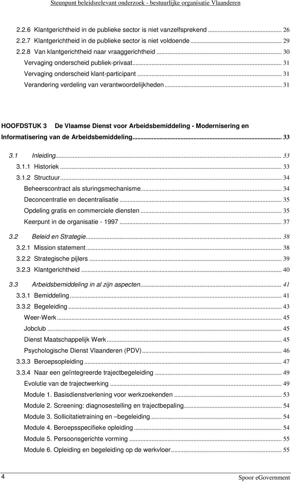 .. 31 HOOFDSTUK 3 De Vlaamse Dienst voor Arbeidsbemiddeling - Modernisering en Informatisering van de Arbeidsbemiddeling... 33 3.1 Inleiding... 33 3.1.1 Historiek... 33 3.1.2 Structuur.