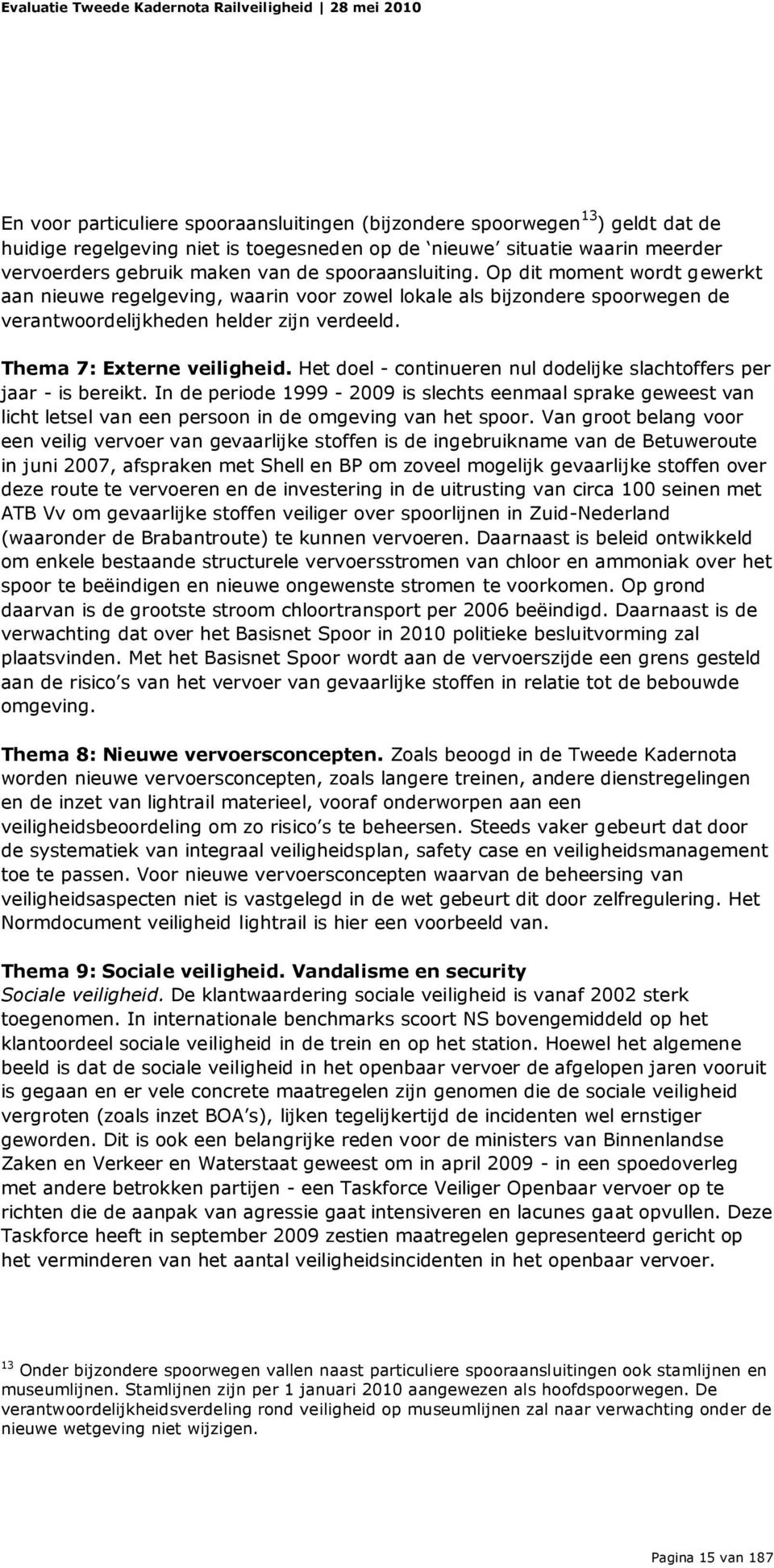 Het doel - continueren nul dodelijke slachtoffers per jaar - is bereikt. In de periode 1999-2009 is slechts eenmaal sprake geweest van licht letsel van een persoon in de omgeving van het spoor.