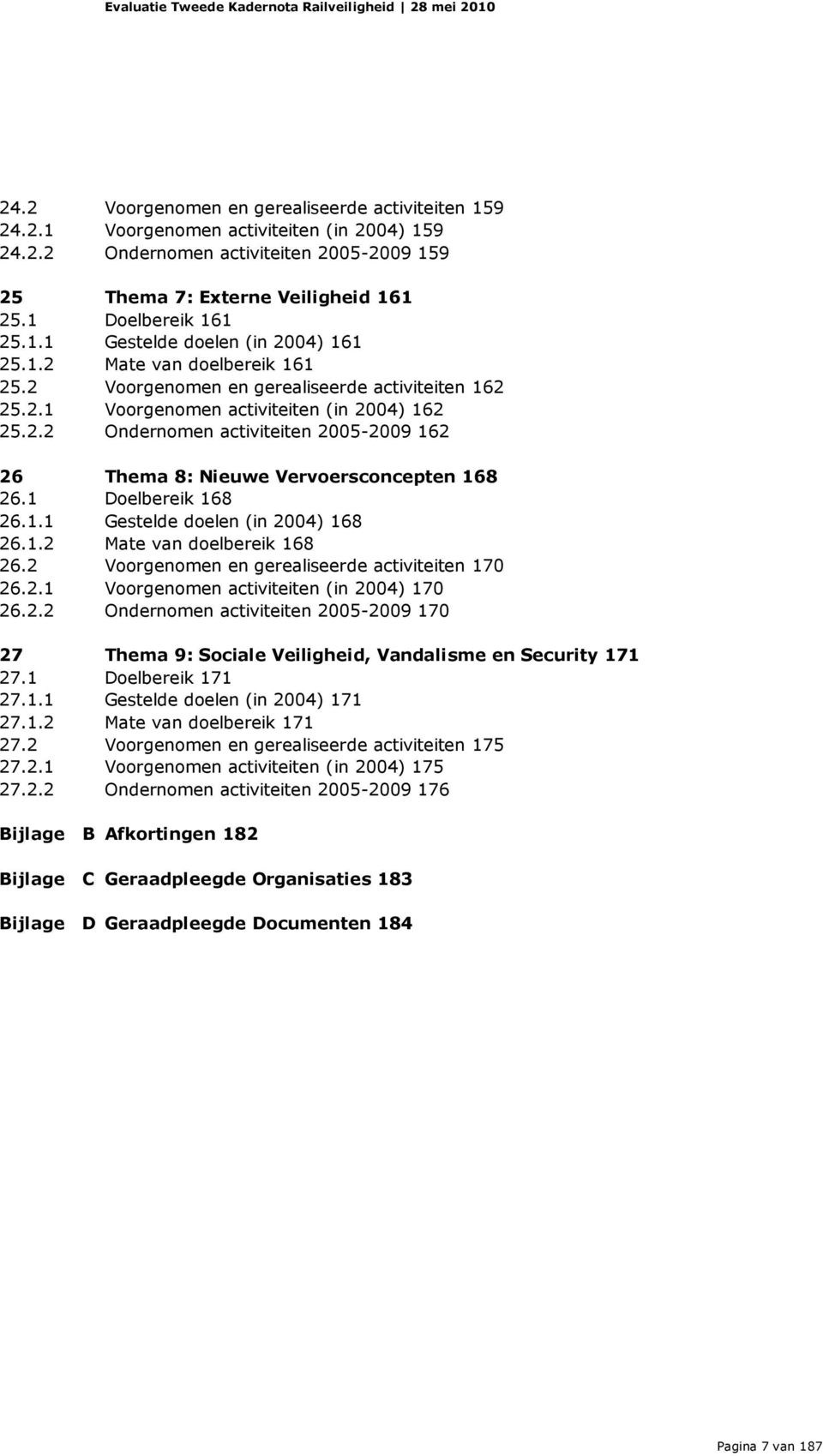 1 Doelbereik 168 26.1.1 Gestelde doelen (in 2004) 168 26.1.2 Mate van doelbereik 168 26.2 Voorgenomen en gerealiseerde activiteiten 170 26.2.1 Voorgenomen activiteiten (in 2004) 170 26.2.2 Ondernomen activiteiten 2005-2009 170 27 Thema 9: Sociale Veiligheid, Vandalisme en Security 171 27.