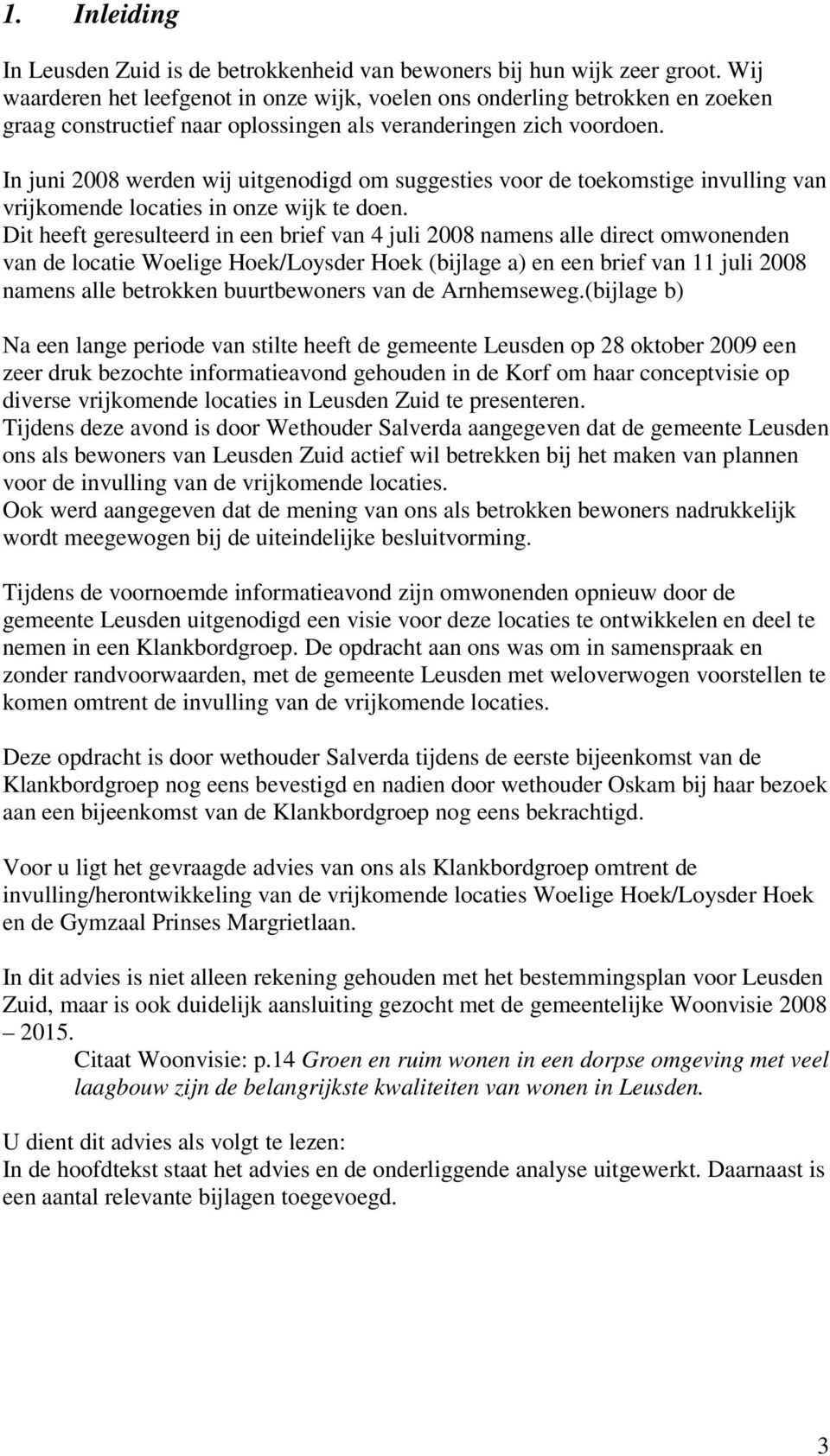 In juni 2008 werden wij uitgenodigd om suggesties voor de toekomstige invulling van vrijkomende locaties in onze wijk te doen.