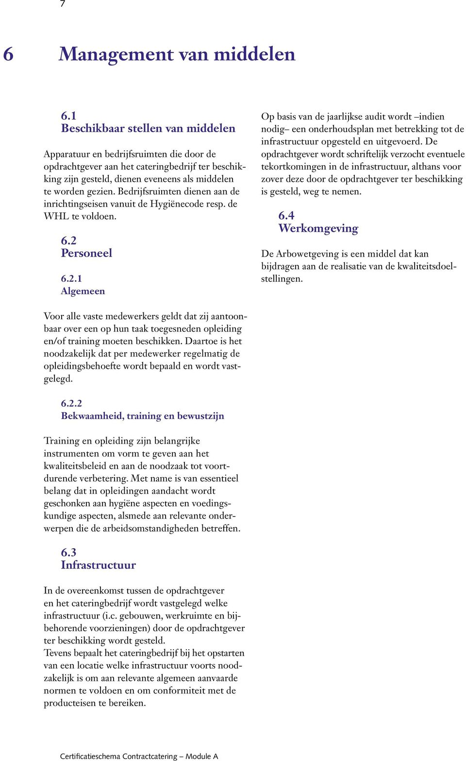 Bedrijfsruimten dienen aan de inrichtingseisen vanuit de Hygiënecode resp. de WHL te voldoen. 6.2 