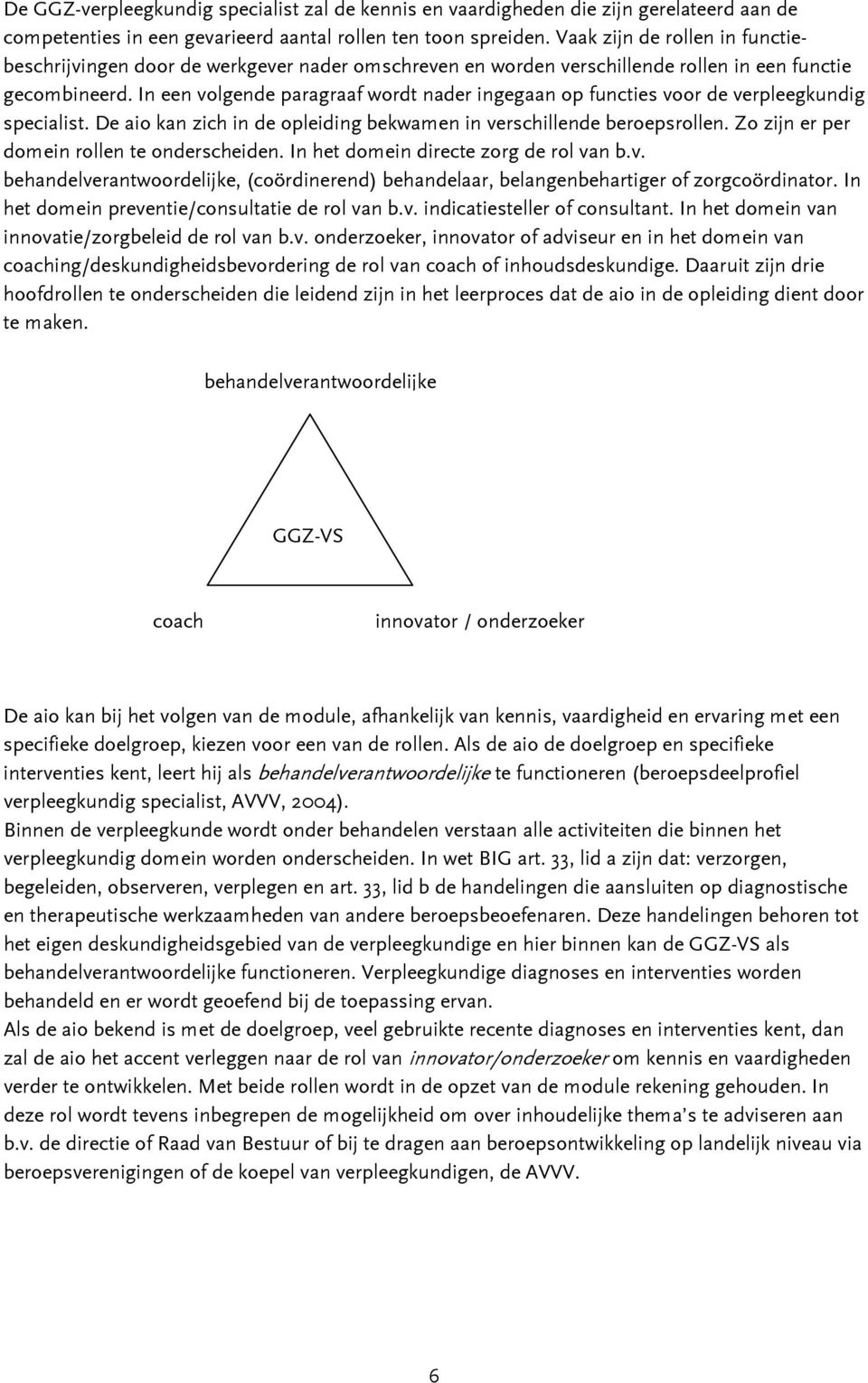 In een volgende paragraaf wordt nader ingegaan op functies voor de verpleegkundig specialist. De aio kan zich in de opleiding bekwamen in verschillende beroepsrollen.