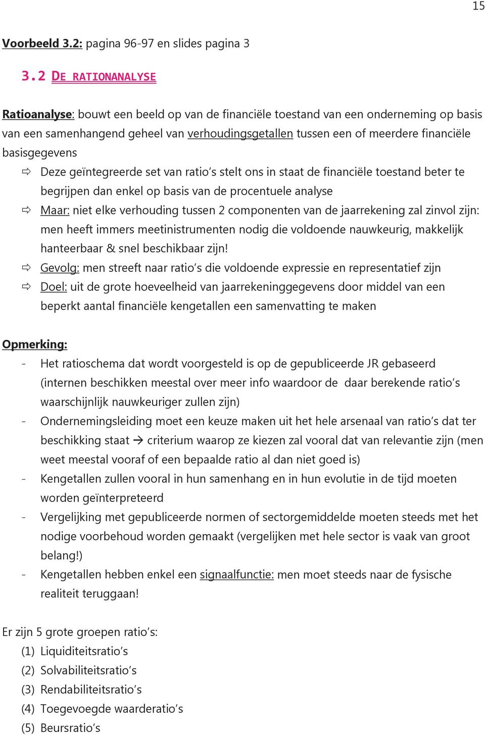 basisgegevens Deze geïntegreerde set van ratio s stelt ons in staat de financiële toestand beter te begrijpen dan enkel op basis van de procentuele analyse Maar: niet elke verhouding tussen 2