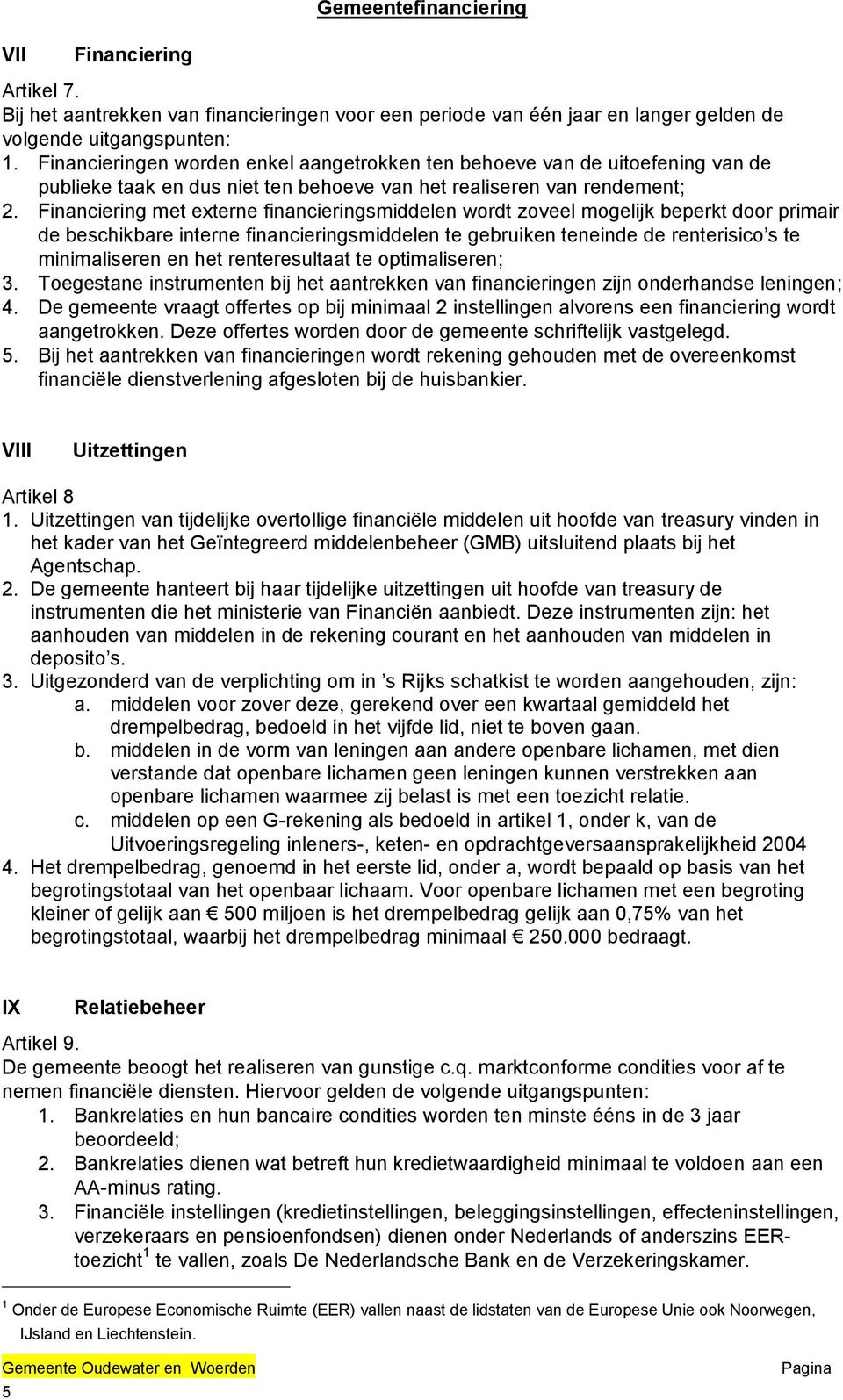 Financiering met externe financieringsmiddelen wordt zoveel mogelijk beperkt door primair de beschikbare interne financieringsmiddelen te gebruiken teneinde de renterisico s te minimaliseren en het