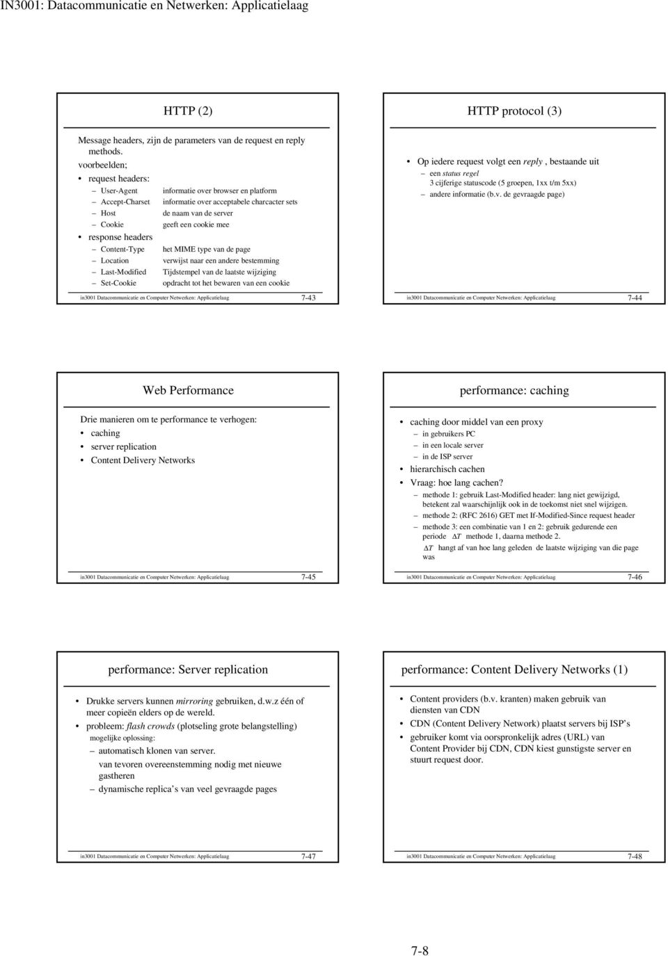 headers Content-Type het MIME type van de page Location verwijst naar een andere bestemming Last-Modified Tijdstempel van de laatste wijziging Set-Cookie opdracht tot het bewaren van een cookie