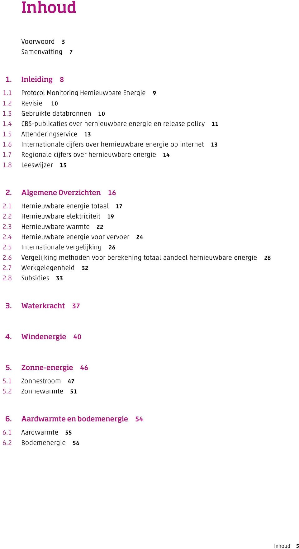 7 Regionale cijfers over hernieuwbare energie 14 1.8 Leeswijzer 15 2. Algemene 0verzichten 16 2.1 Hernieuwbare energie totaal 17 2.2 Hernieuwbare elektriciteit 19 2.3 Hernieuwbare warmte 22 2.