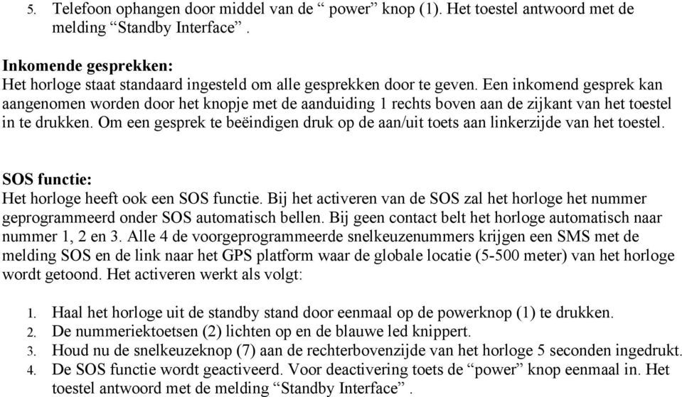 Een inkomend gesprek kan aangenomen worden door het knopje met de aanduiding 1 rechts boven aan de zijkant van het toestel in te drukken.